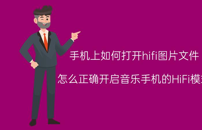 手机上如何打开hifi图片文件 怎么正确开启音乐手机的HiFi模式？